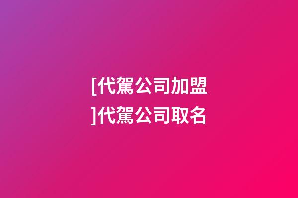 [代駕公司加盟]代駕公司取名-第1張-公司起名-玄機(jī)派